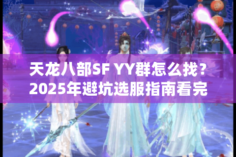 天龙八部SF YY群怎么找？2025年避坑选服指南看完秒懂