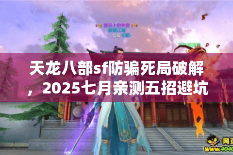 天龙八部sf防骗死局破解，2025七月亲测五招避坑实录