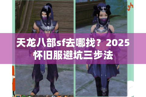 天龙八部sf去哪找?2025怀旧服避坑三步法 天龙八部sf去哪找?2025怀旧服避坑三步法