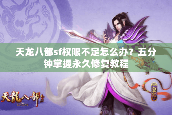 天龙八部sf权限不足怎么办？五分钟掌握永久修复教程