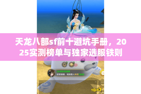 天龙八部sf前十避坑手册,2025实测榜单与独家选服铁则 天龙八部sf前十避坑手册,2025实测榜单与独家选服铁则