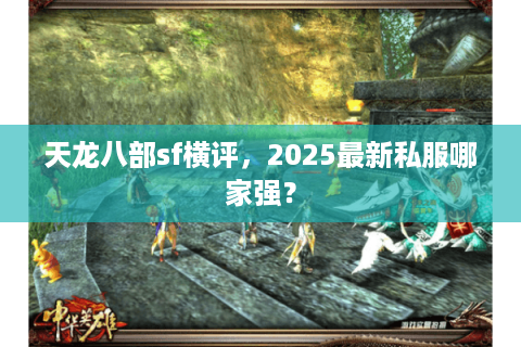 天龙八部sf横评,2025最新私服哪家强? 天龙八部sf横评,2025最新私服哪家强?