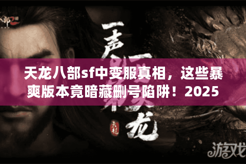 天龙八部sf中变服真相，这些暴爽版本竟暗藏删号陷阱！2025避坑清单