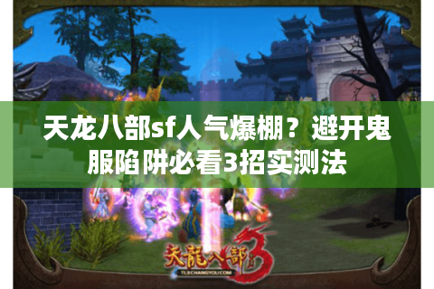 天龙八部sf人气爆棚?避开鬼服陷阱必看3招实测法 天龙八部sf人气爆棚?避开鬼服陷阱必看3招实测法