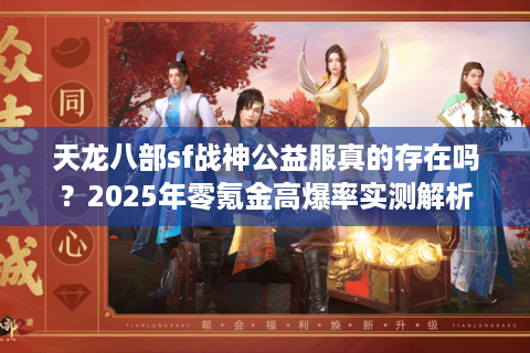 天龙八部sf战神公益服真的存在吗？2025年零氪金高爆率实测解析