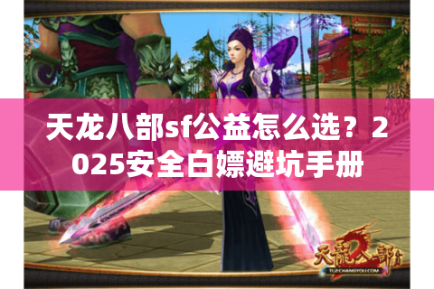天龙八部sf公益怎么选？2025安全白嫖避坑手册