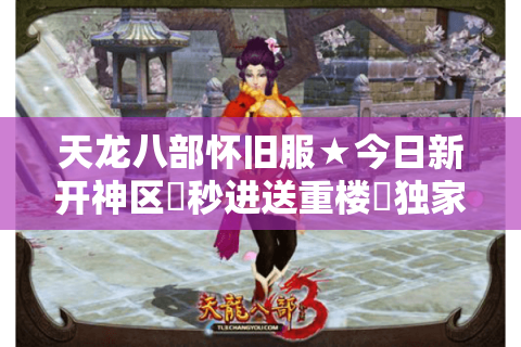 天龙八部怀旧服★今日新开神区▷秒进送重楼◁独家私服开服大全