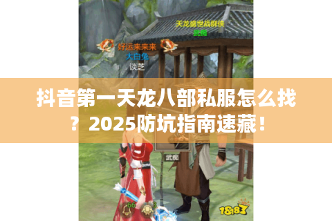 抖音第一天龙八部私服怎么找？2025防坑指南速藏！