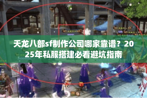 天龙八部sf制作公司哪家靠谱？2025年私服搭建必看避坑指南