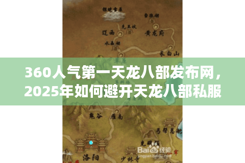 360人气第一天龙八部发布网，2025年如何避开天龙八部私服陷阱？