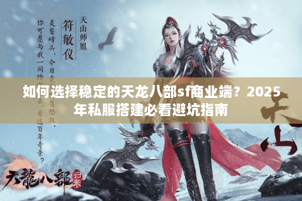 如何选择稳定的天龙八部sf商业端？2025年私服搭建必看避坑指南