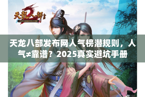天龙八部发布网人气榜潜规则,人气≠靠谱?2025真实避坑手册 天龙八部发布网人气榜潜规则,人气≠靠谱?2025真实避坑手册