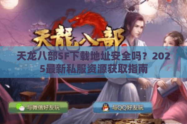天龙八部SF下载地址安全吗？2025最新私服资源获取指南