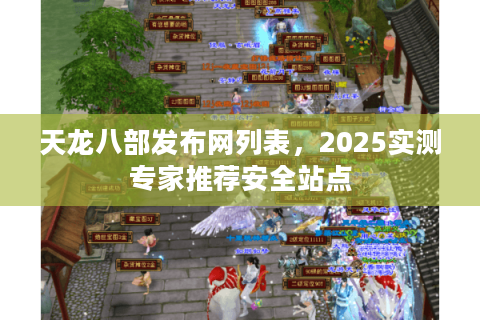 天龙八部发布网列表，2025实测专家推荐安全站点