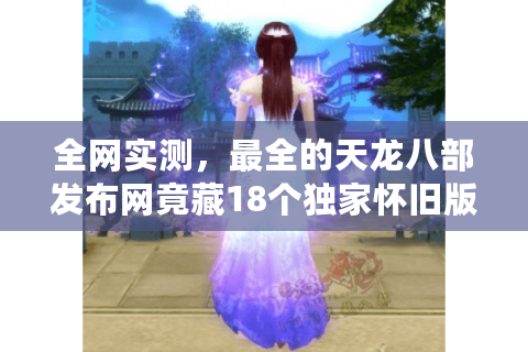 全网实测，最全的天龙八部发布网竟藏18个独家怀旧版？