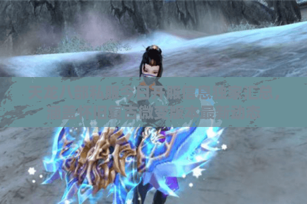 天龙八部私服今日开服信息独家汇总，涵盖怀旧复古微变版本最新动态