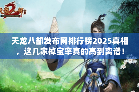 天龙八部发布网排行榜2025真相,这几家掉宝率真的高到离谱! 天龙八部发布网排行榜2025真相,这几家掉宝率真的高到离谱!