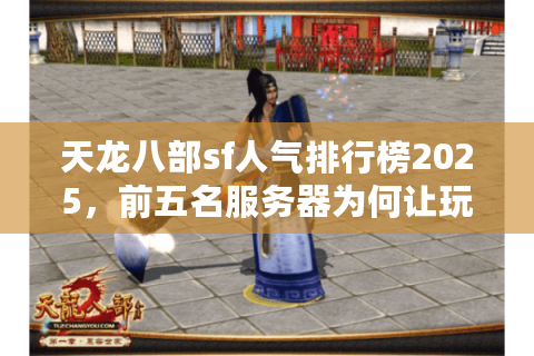 天龙八部sf人气排行榜2025，前五名服务器为何让玩家通宵排队？