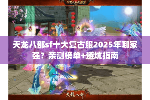 天龙八部sf十大复古服2025年哪家强?亲测榜单+避坑指南 天龙八部sf十大复古服2025年哪家强?亲测榜单+避坑指南