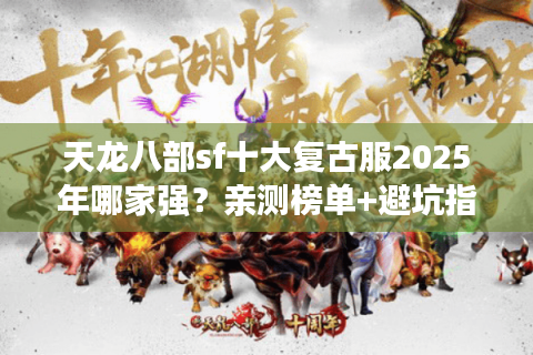 天龙八部sf十大复古服2025年哪家强?亲测榜单+避坑指南 天龙八部sf十大复古服2025年哪家强?亲测榜单+避坑指南