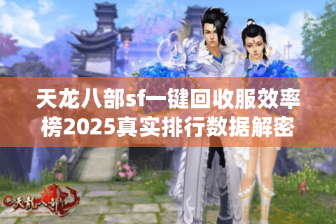 天龙八部sf一键回收服效率榜2025真实排行数据解密