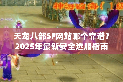 天龙八部SF网站哪个靠谱？2025年最新安全选服指南