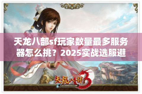 天龙八部sf玩家数量最多服务器怎么挑？2025实战选服避坑大法