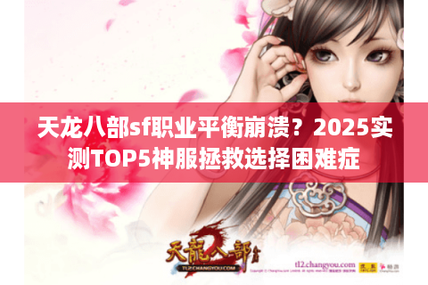 天龙八部sf职业平衡崩溃?2025实测TOP5神服拯救选择困难症 天龙八部sf职业平衡崩溃?2025实测TOP5神服拯救选择困难症