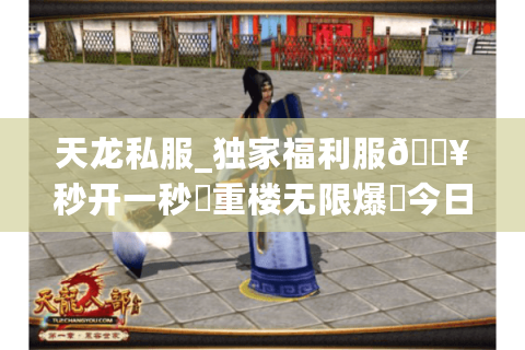 天龙私服_独家福利服🔥秒开一秒⚡重楼无限爆▷今日新开表