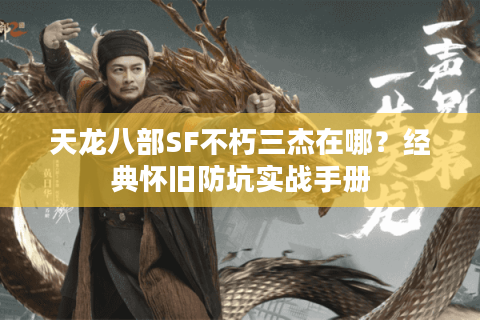 天龙八部SF不朽三杰在哪?经典怀旧防坑实战手册 天龙八部SF不朽三杰在哪?经典怀旧防坑实战手册