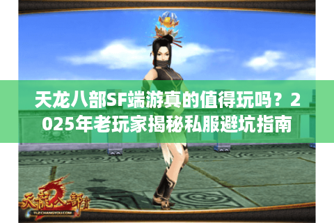 天龙八部SF端游真的值得玩吗？2025年老玩家揭秘私服避坑指南