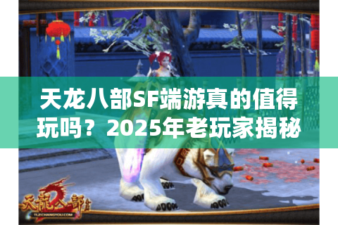 天龙八部SF端游真的值得玩吗？2025年老玩家揭秘私服避坑指南