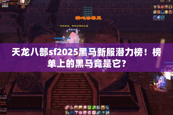 天龙八部sf2025黑马新服潜力榜！榜单上的黑马竟是它？