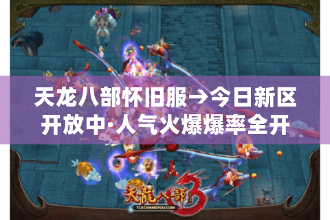 天龙八部怀旧服→今日新区开放中·人气火爆爆率全开！