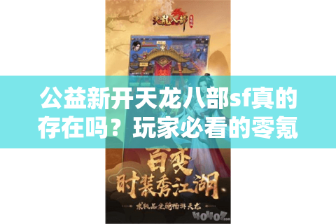 公益新开天龙八部sf真的存在吗？玩家必看的零氪金纯净服测评
