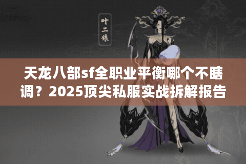 天龙八部sf全职业平衡哪个不瞎调？2025顶尖私服实战拆解报告