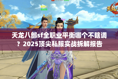 天龙八部sf全职业平衡哪个不瞎调？2025顶尖私服实战拆解报告