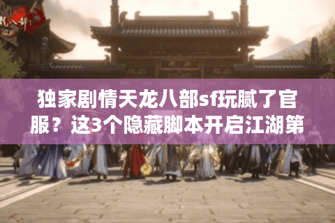 独家剧情天龙八部sf玩腻了官服？这3个隐藏脚本开启江湖第二人生