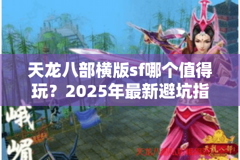 天龙八部横版sf哪个值得玩？2025年最新避坑指南与高爆率服推荐