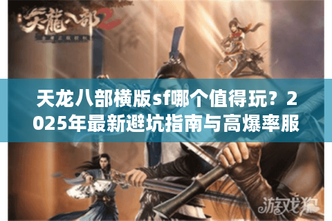 天龙八部横版sf哪个值得玩？2025年最新避坑指南与高爆率服推荐
