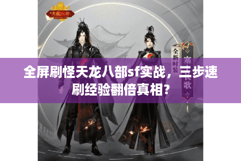 全屏刷怪天龙八部sf实战，三步速刷经验翻倍真相？