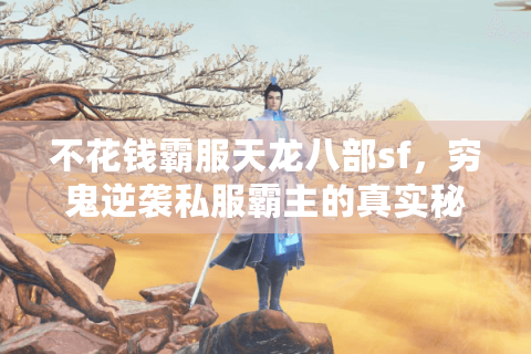 不花钱霸服天龙八部sf，穷鬼逆袭私服霸主的真实秘辛