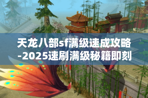 天龙八部sf满级速成攻略-2025速刷满级秘籍即刻行动