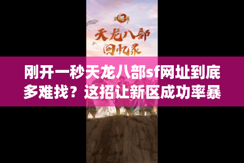 刚开一秒天龙八部sf网址到底多难找？这招让新区成功率暴涨90%
