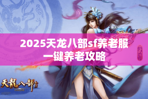 2025天龙八部sf养老服一键养老攻略