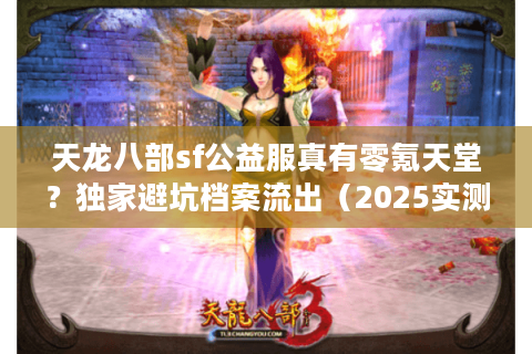 天龙八部sf公益服真有零氪天堂?独家避坑档案流出(2025实测版) 天龙八部sf公益服真有零氪天堂?独家避坑档案流出(2025实测版)