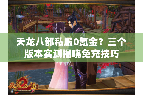 天龙八部私服0氪金?三个版本实测揭晓免充技巧 天龙八部私服0氪金?三个版本实测揭晓免充技巧