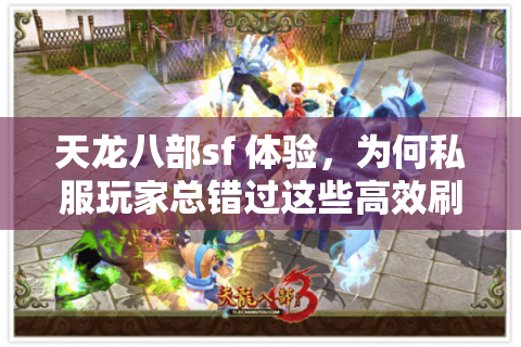 天龙八部sf 体验，为何私服玩家总错过这些高效刷怪秘籍？