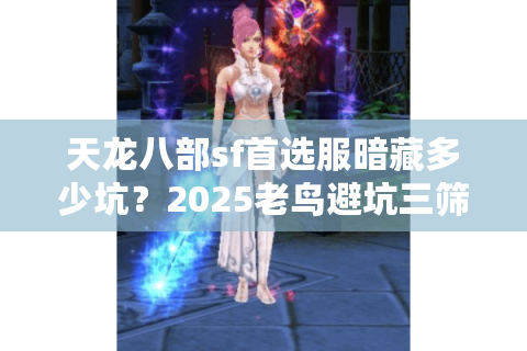 天龙八部sf首选服暗藏多少坑？2025老鸟避坑三筛法揭秘