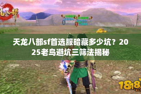 天龙八部sf首选服暗藏多少坑？2025老鸟避坑三筛法揭秘